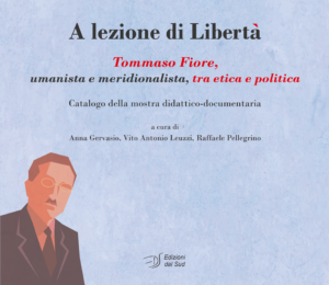 A lezione di Libertà. Tommaso Fiore, umanista e meridionalista, tra etica e politica. Catalogo della mostra didattico-documentaria